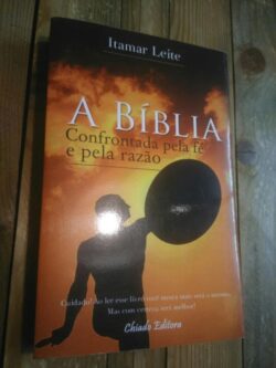 A Bíblia Confrontada pela Fé e pela Razão - Itamar Leite  
