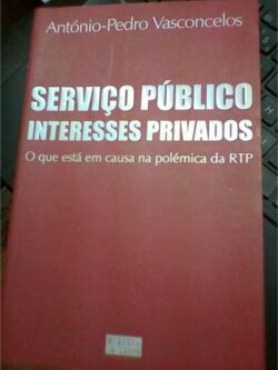 Serviço público Interesses privados (o que está em causa na polémica da RTP) - António-Pedro Vasconcelos