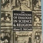 The foundations of dialogue in science & religion - Alister E. McGrath