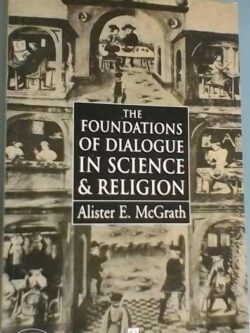 The foundations of dialogue in science & religion - Alister E. McGrath
