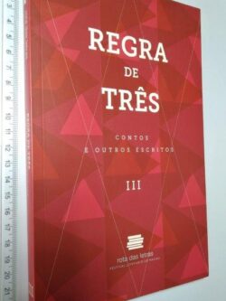 Regra de três (Contos e outros escritos III) -