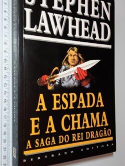 A Espada e a Chama (A Saga do Rei Dragão) - Stephen Lawhead