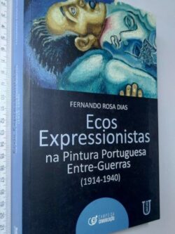 Ecos Expressionistas na Pintura Portuguesa Entre-Guerras (1914-1940) - Fernando Rosa Dias