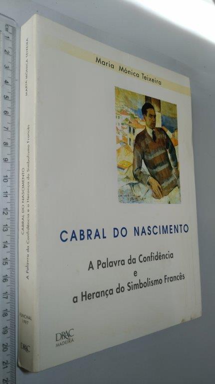 Cabral do Nascimento (A palavra da confidência e a herança do simbolismo francês) - Maria Mónica Teixeira Cabral do Nascimento (A palavra da confidência e a herança do simbolismo francês) - Maria Mónica Teixeira