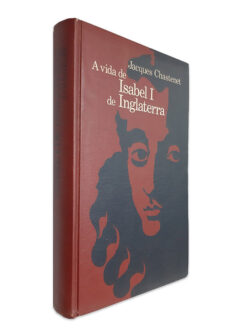 A Vida de Isabel I de Inglaterra - Jacques Chastenet