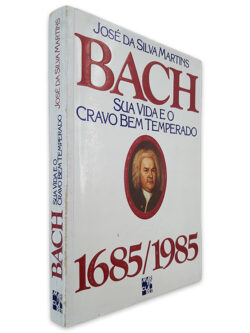 Bach - Sua Vida e o Cravo Bem Temperado - José da Silva Martins