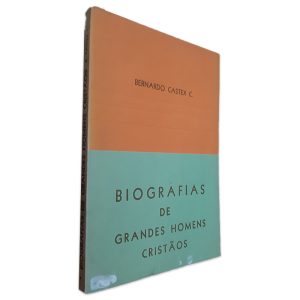 Biografias de Grandes Homens - Cristãos - Bernardo Castex C.