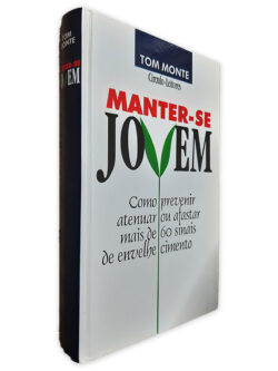 Manter-se Jovem (Como Prevenir Atenuar ou Afastar Mais de 60 Sinais de Envelhecimento) - Tom Monte