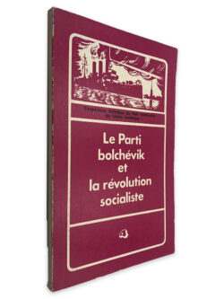 Le Parti Bolchévik et la Révolution Socialiste - L_expérience Historique du Prti Communiste de L_Union Soviétique