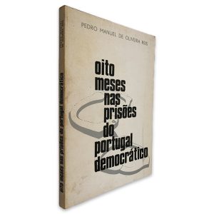 Oito Meses nas Prisões do Portugal Democrático - Pedro Manuel de Oliveira Reis