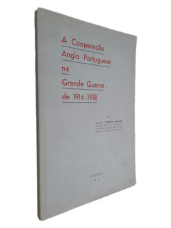 A Cooperação Anglo-Portuguesa na Grande Guerra de 1914 - 1918 - Ferreira Martins