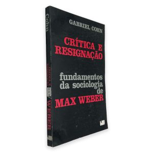 Crítica e Resignação (Fundamentos da Sociologia de Max Weber) - Gabriel Cohn