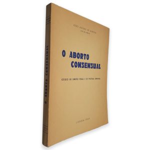 O Aborto Consensual (Estudo de Direito Penal e de Política Criminal) - João Alcides de Almeida