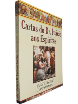 Cartas do Dr. Inácio aos espíritas - Carlos A. Baccelli / Inácio Ferreira