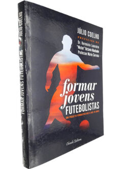 Formar jovens futebolistas (Um projeto formativo dos 6 aos 18 anos) - Júlio Coelho