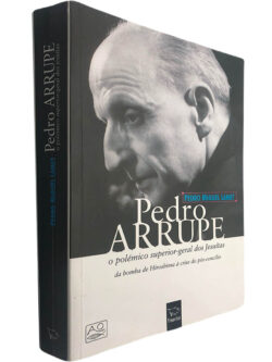 Pedro Arrupe (O polémico superior-geral dos Jesuítas) - Pedro Miguel Lamet