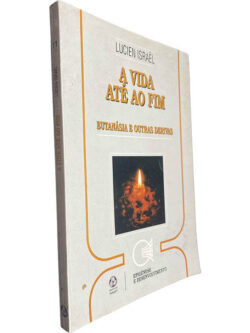A vida até ao fim (Eutanásia e outras derivas) - Lucien Israel
