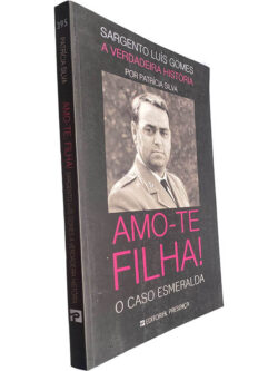 Amo-te filha! (O Caso Esmeralda - Sargento Luís Gomes: A verdadeira história) - Patrícia Silva