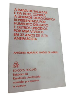 A raiva de Salazar e da P.I.D.E. contra a unidade democrática representada por Humberto Delgado e outros episódios por mim vividos em 32 anos de luta antifascista - António Horácio Simões de Abreu